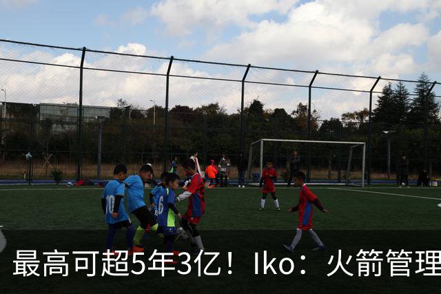 最高可超5年3亿！Iko：火箭管理层已向阿门传达了提前续约意向！